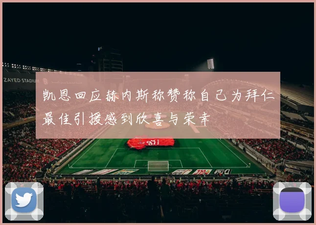 凯恩回应赫内斯称赞称自己为拜仁最佳引援感到欣喜与荣幸