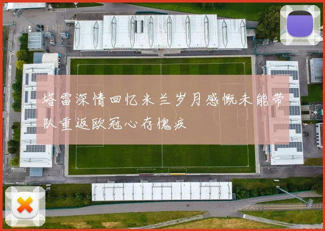 塔雷深情回忆米兰岁月感慨未能带队重返欧冠心存愧疚