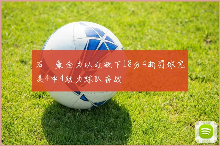 石洺豪全力以赴砍下18分4断罚球完美4中4助力球队奋战