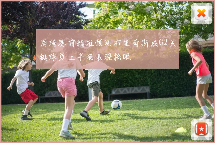 周琦赛前精准预测布里奇斯成G2关键球员上半场表现抢眼