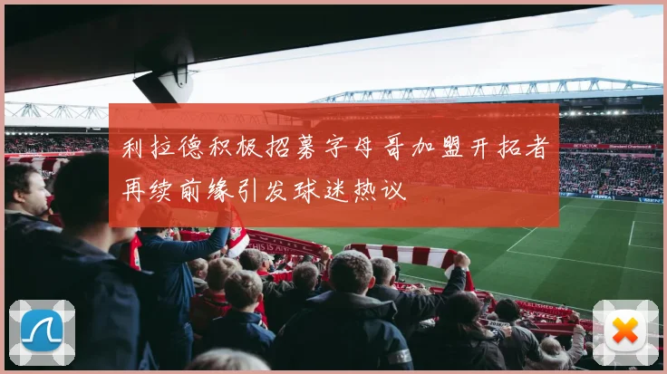 利拉德积极招募字母哥加盟开拓者再续前缘引发球迷热议