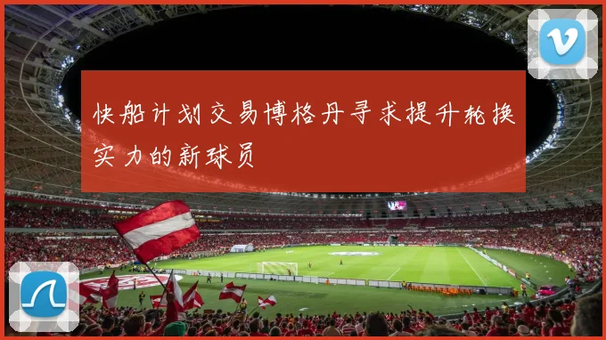 快船计划交易博格丹寻求提升轮换实力的新球员