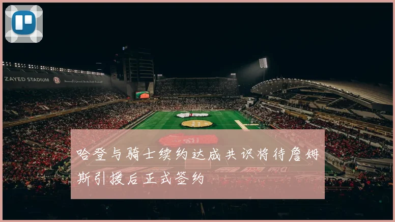 哈登与骑士续约达成共识将待詹姆斯引援后正式签约
