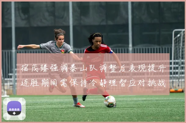 宿茂臻强调泰山队调整后表现提升连胜期间需保持冷静理智应对挑战