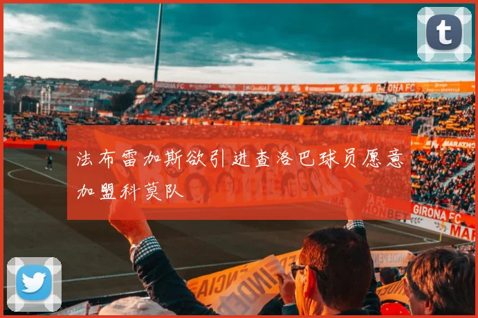 法布雷加斯欲引进查洛巴球员愿意加盟科莫队
