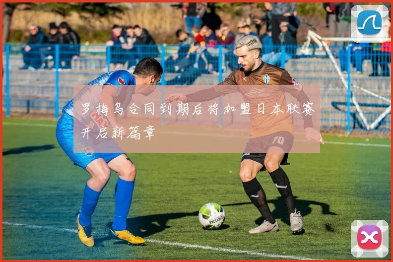 罗梅乌合同到期后将加盟日本联赛开启新篇章