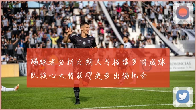 踢球者分析比朔夫与格雷罗将成球队核心大将获得更多出场机会