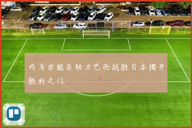 内马尔能否助力巴西战胜日本揭开胜利之门